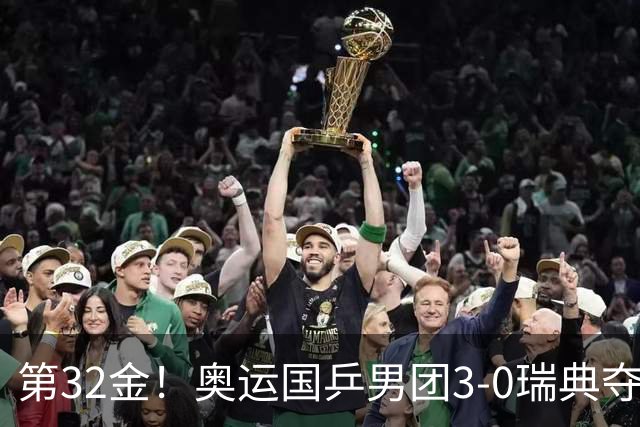 第32金！奥运国乒男团3-0瑞典夺冠 马龙收第6金