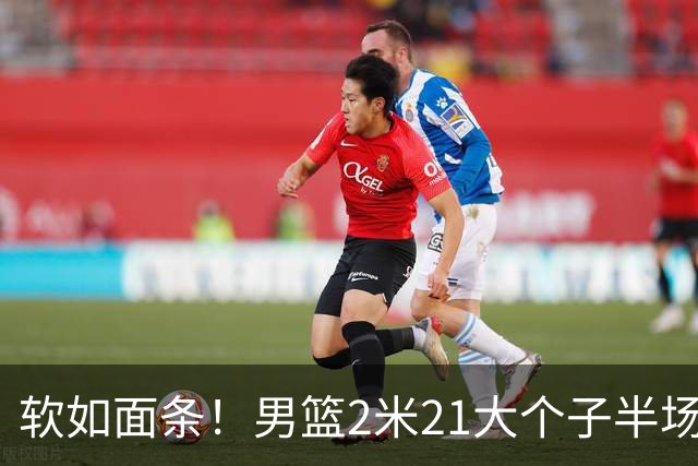 软如面条！男篮2米21大个子半场0板全场0分，球迷：凭什么不带周琦？